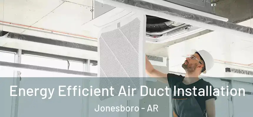  Energy Efficient Air Duct Installation Jonesboro - AR