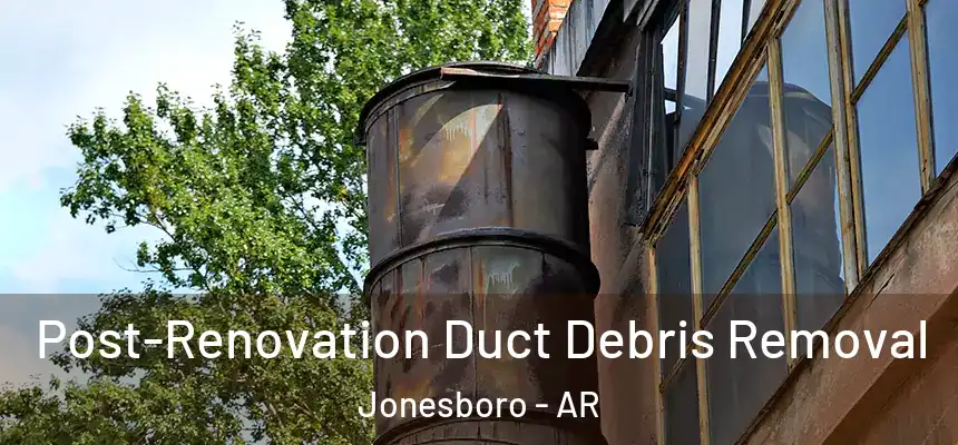 Post-Renovation Duct Debris Removal Jonesboro - AR